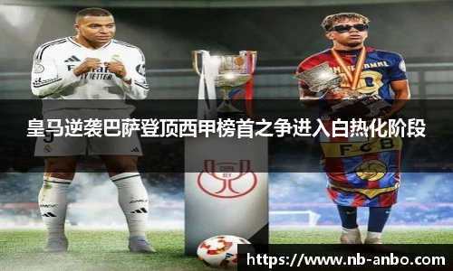 皇马逆袭巴萨登顶西甲榜首之争进入白热化阶段