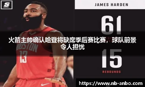 火箭主帅确认哈登将缺席季后赛比赛，球队前景令人担忧