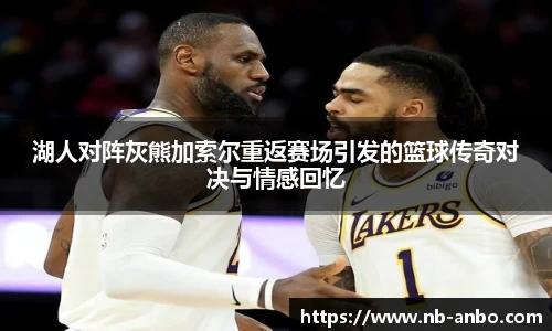 湖人对阵灰熊加索尔重返赛场引发的篮球传奇对决与情感回忆