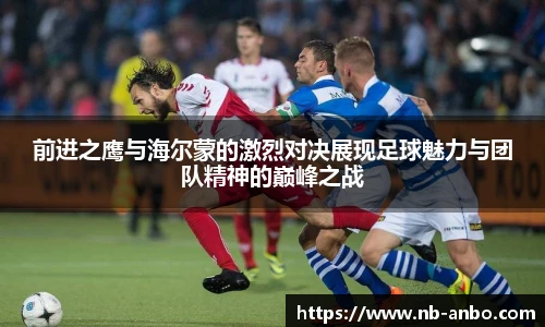前进之鹰与海尔蒙的激烈对决展现足球魅力与团队精神的巅峰之战