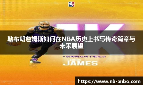 勒布朗詹姆斯如何在NBA历史上书写传奇篇章与未来展望