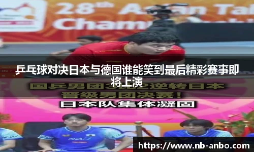 乒乓球对决日本与德国谁能笑到最后精彩赛事即将上演